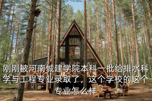 剛剛被河南城建學院本科一批給排水科學與工程專業錄取了，這個學校的這個專業怎么樣