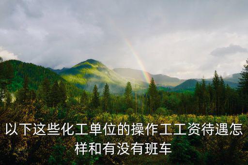 以下這些化工單位的操作工工資待遇怎樣和有沒有班車