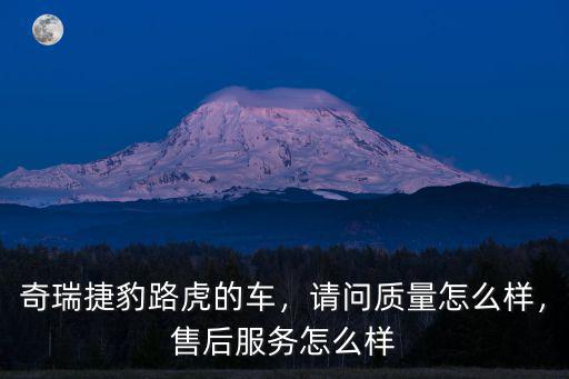 洛陽新通孚祥捷豹路虎怎么樣,奇瑞捷豹路虎質量怎么樣