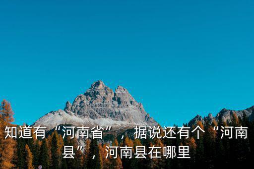 知道有“河南省”，據(jù)說還有個(gè)“河南縣”，河南縣在哪里