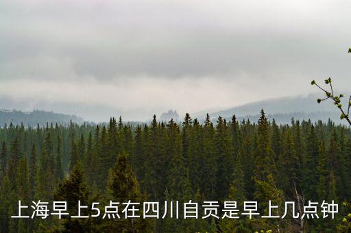 上海早上5點在四川自貢是早上幾點鐘