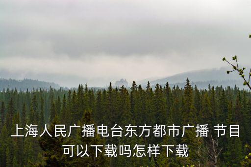 上海人民廣播電臺東方都市廣播 節(jié)目可以下載嗎怎樣下載