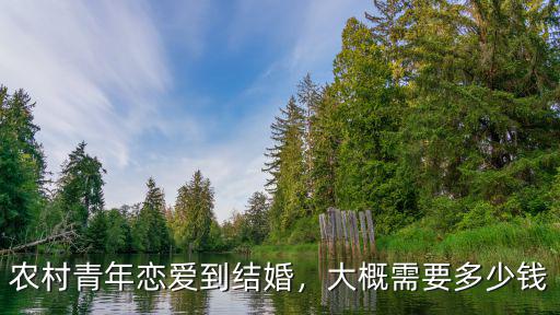 農(nóng)村青年戀愛到結(jié)婚，大概需要多少錢