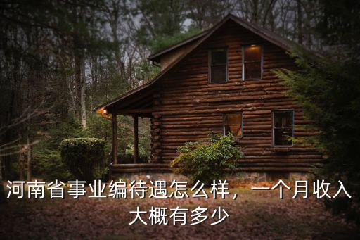 河南省事業編待遇怎么樣，一個月收入大概有多少