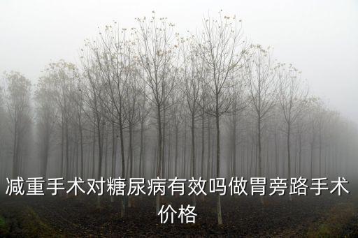 減重手術對糖尿病有效嗎做胃旁路手術價格