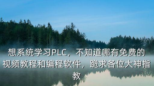 想系統學習PLC，不知道哪有免費的視頻教程和編程軟件，跪求各位大神指教