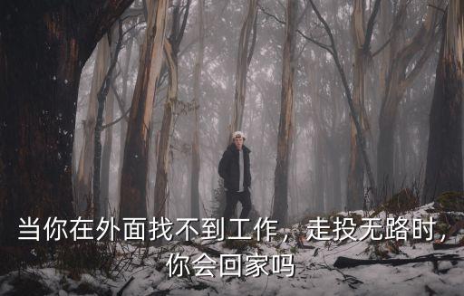 在焦作市找不到工作怎么辦,當你在外面找不到工作