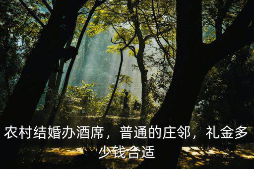 農(nóng)村結(jié)婚辦酒席，普通的莊鄰，禮金多少錢合適