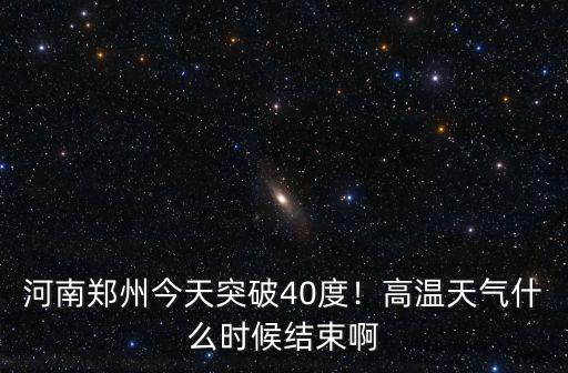 河南鄭州今天突破40度！高溫天氣什么時候結(jié)束啊