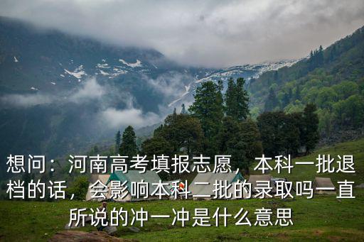 想問：河南高考填報志愿，本科一批退檔的話，會影響本科二批的錄取嗎一直所說的沖一沖是什么意思
