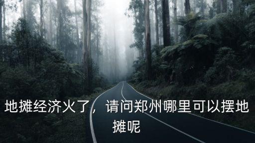 地攤經濟火了，請問鄭州哪里可以擺地攤呢