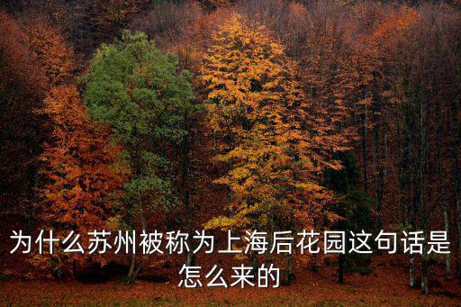 為什么蘇州被稱為上海后花園這句話是怎么來的