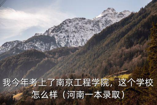 我今年考上了南京工程學院，這個學校怎么樣（河南一本錄取）