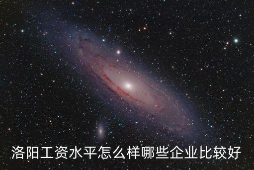 洛陽(yáng)工資水平怎么樣哪些企業(yè)比較好
