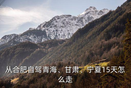 從合肥自駕青海、甘肅、寧夏15天怎么走