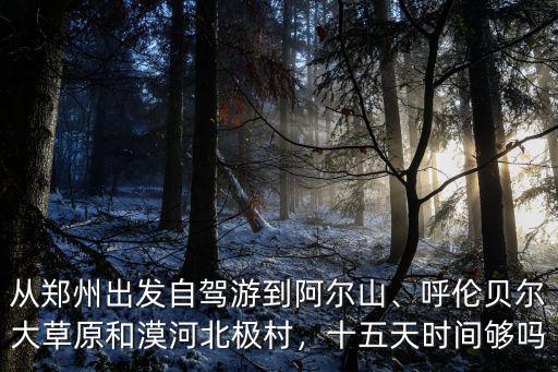 鄭州到阿爾山多少公里,從鄭州出發(fā)自駕游到阿爾山