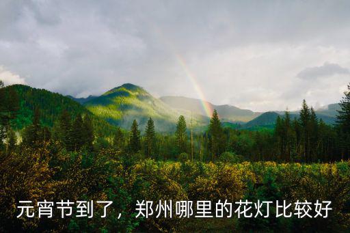 鄭州燈展哪里免費,鄭州哪里的花燈比較好