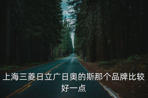 上海三菱日立廣日奧的斯那個品牌比較好一點