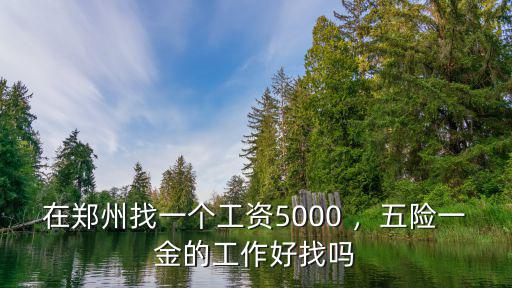 在鄭州找一個(gè)工資5000 ，五險(xiǎn)一金的工作好找嗎