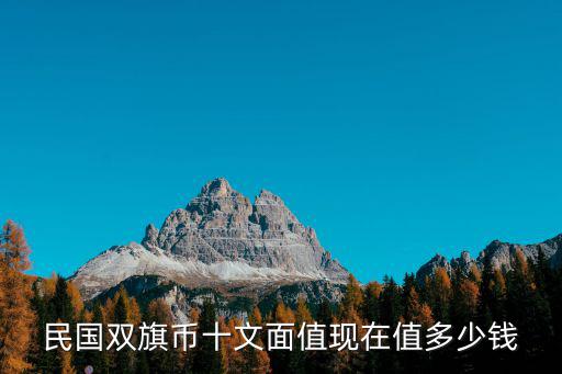 民國雙旗幣十文面值現在值多少錢