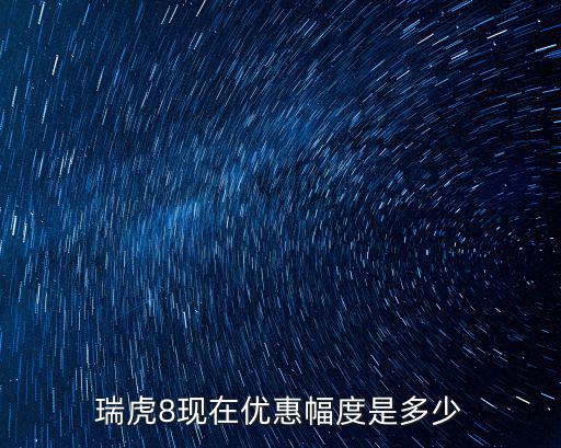 鄭州瑞虎8優惠多少,瑞虎81.6t現在優惠多少