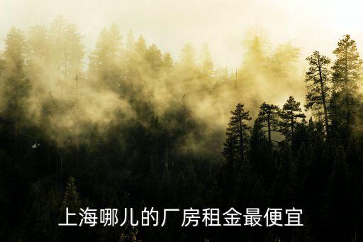 上海哪兒的廠房租金最便宜