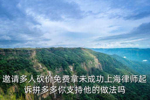 邀請多人砍價免費拿未成功上海律師起訴拼多多你支持他的做法嗎