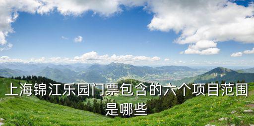 上海錦江樂園門票包含的六個項目范圍是哪些