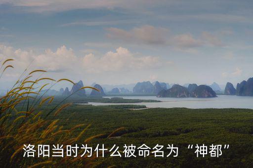 洛陽當時為什么被命名為“神都”