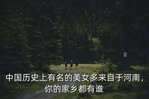 中國歷史上有名的美女多來自于河南，你的家鄉(xiāng)都有誰