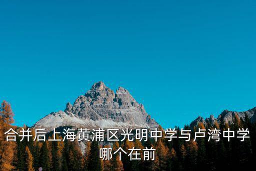 合并后上海黃浦區光明中學與盧灣中學哪個在前