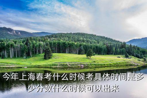 今年上海春考什么時候考具體時間是多少分數什么時候可以出來