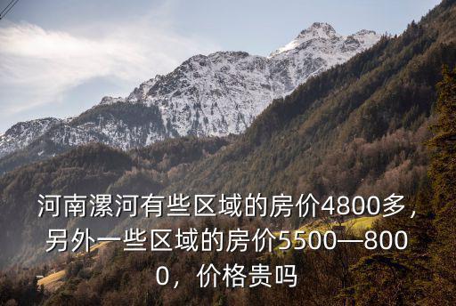 河南漯河有些區域的房價4800多，另外一些區域的房價5500—8000，價格貴嗎
