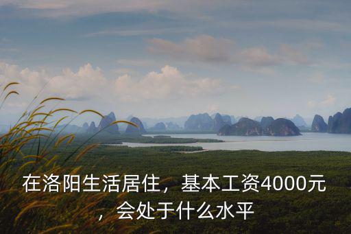 在洛陽(yáng)生活居住，基本工資4000元，會(huì)處于什么水平