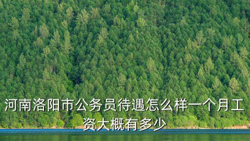 河南洛陽市公務員待遇怎么樣一個月工資大概有多少