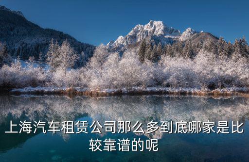 上海汽車租賃公司那么多到底哪家是比較靠譜的呢