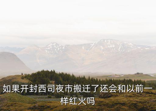 如果開(kāi)封西司夜市搬遷了還會(huì)和以前一樣紅火嗎