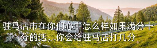 駐馬店市在你們心中怎么樣如果滿分十分的話，你會給駐馬店打幾分