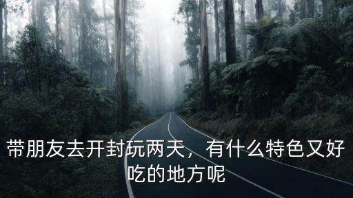 帶朋友去開封玩兩天，有什么特色又好吃的地方呢