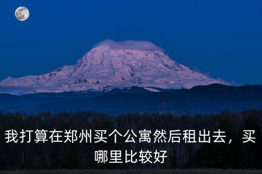 我打算在鄭州買個公寓然后租出去，買哪里比較好