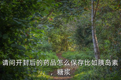 請問開封后的藥品怎么保存比如胰島素，糖漿