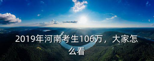 河南2019有多少高考生,某生說河南考生106萬