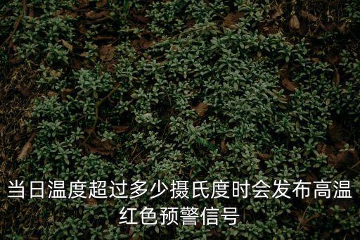 當日溫度超過多少攝氏度時會發布高溫紅色預警信號