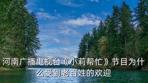 在河南怎么請小莉幫忙,河南電視臺《小莉幫忙》