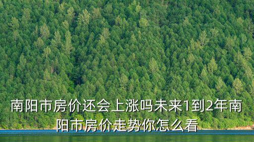 南陽市房價還會上漲嗎未來1到2年南陽市房價走勢你怎么看