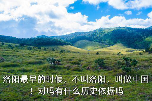 洛陽最早的時(shí)候，不叫洛陽，叫做中國！對(duì)嗎有什么歷史依據(jù)嗎