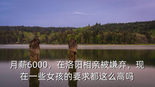 月薪6000，在洛陽相親被嫌棄，現(xiàn)在一些女孩的要求都這么高嗎