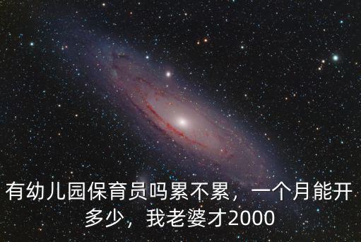 有幼兒園保育員嗎累不累，一個(gè)月能開(kāi)多少，我老婆才2000