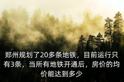 鄭州規劃了20多條地鐵，目前運行只有3條，當所有地鐵開通后，房價的均價能達到多少