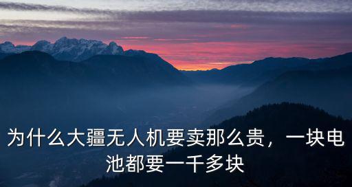 為什么大疆無人機要賣那么貴，一塊電池都要一千多塊